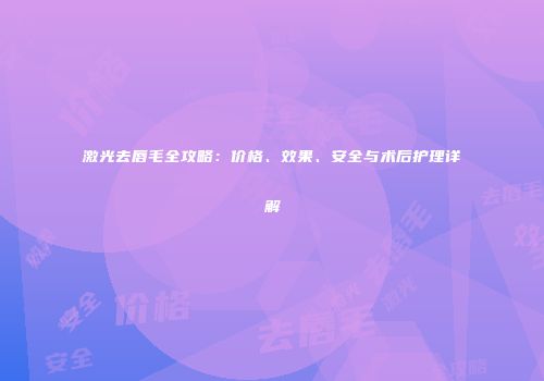 激光去唇毛全攻略：价格、效果、安全与术后护理详解