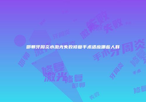 邯郸牙周炎水激光失败修复手术适应哪些人群