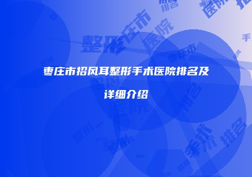 枣庄市招风耳整形手术医院排名及详细介绍