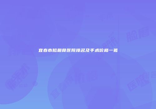 宜春市脸磨骨医院排名及手术价格一览