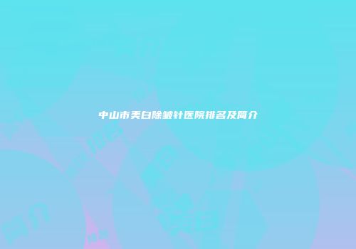 中山市美白除皱针医院排名及简介