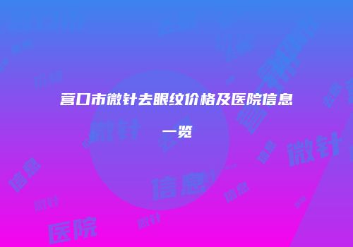 营口市微针去眼纹价格及医院信息一览