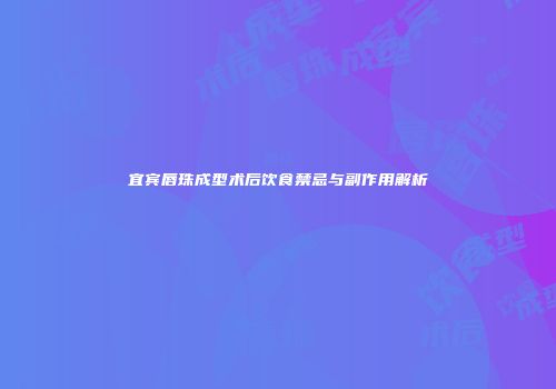 宜宾唇珠成型术后饮食禁忌与副作用解析