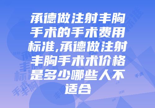 承德做注射丰胸手术的手术费用标准,承德做注射丰胸手术术价格是多少哪些人不适合