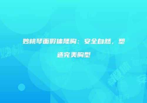 妙桃琴面假体隆胸：安全自然，塑造完美胸型