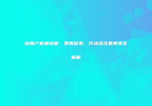 剖腹产疤痕修复：费用因素、方法及注意事项全解析