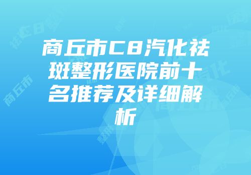 商丘市C8汽化祛斑整形医院前十名推荐及详细解析