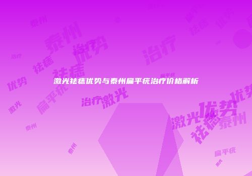 激光祛痣优势与泰州扁平疣治疗价格解析