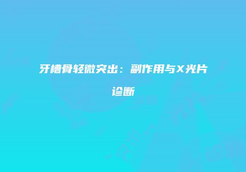 牙槽骨轻微突出：副作用与X光片诊断