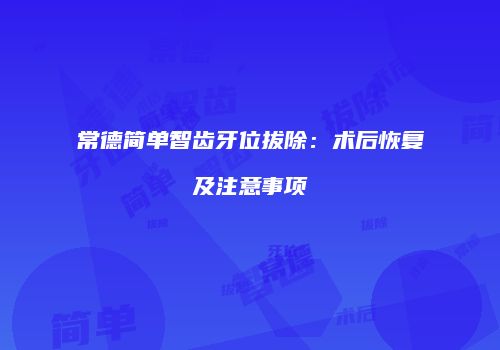 常德简单智齿牙位拔除：术后恢复及注意事项