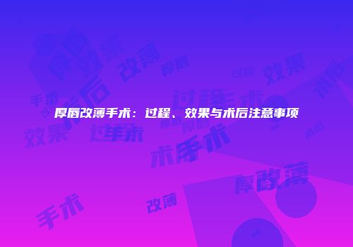 厚唇改薄手术：过程、效果与术后注意事项