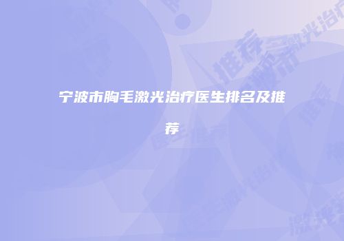宁波市胸毛激光治疗医生排名及推荐