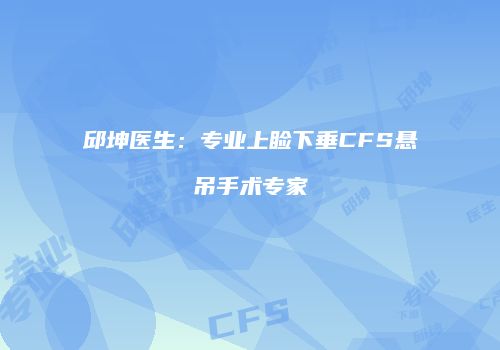 邱坤医生：专业上睑下垂CFS悬吊手术专家