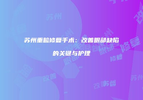 苏州重睑修复手术：改善眼部缺陷的关键与护理