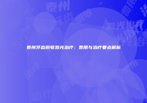 泰州牙齿脱敏激光治疗：费用与治疗要点解析