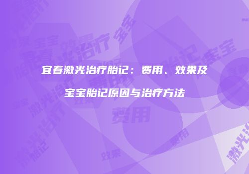 宜春激光治疗胎记：费用、效果及宝宝胎记原因与治疗方法