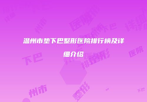 温州市垫下巴整形医院排行榜及详细介绍