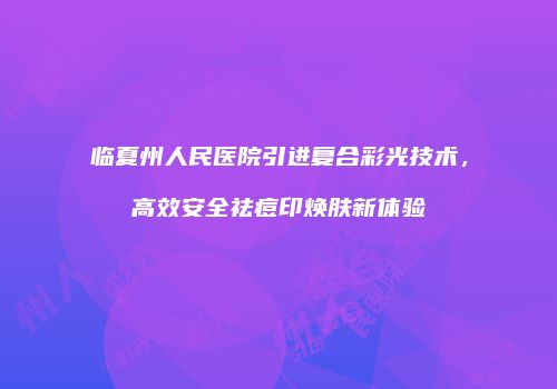 临夏州人民医院引进复合彩光技术，高效安全祛痘印焕肤新体验