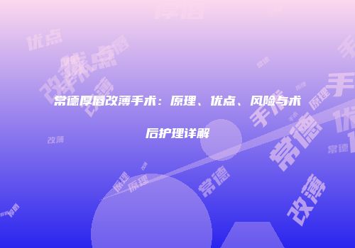 常德厚唇改薄手术：原理、优点、风险与术后护理详解