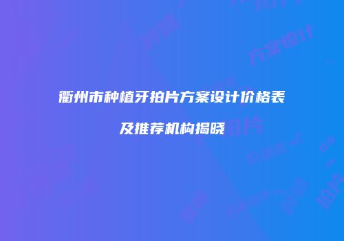 衢州市种植牙拍片方案设计价格表及推荐机构揭晓