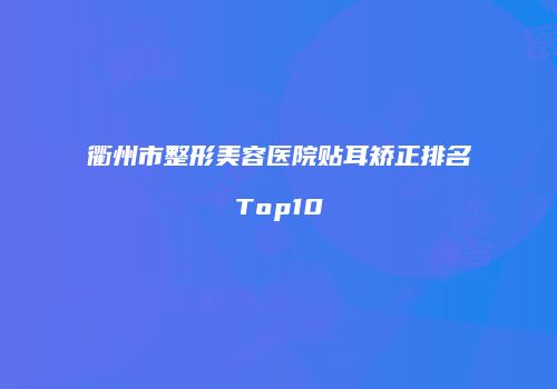 衢州市整形美容医院贴耳矫正排名Top10