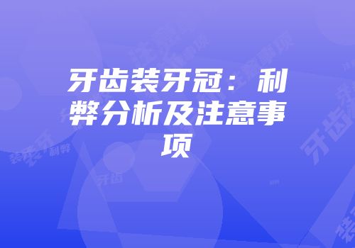 牙齿装牙冠：利弊分析及注意事项