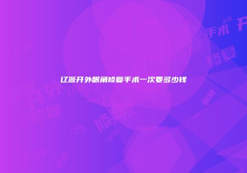 辽源开外眼角修复手术一次要多少钱