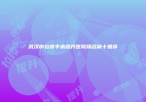 武汉市拉皮手术提升医院排名前十推荐