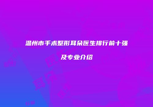 温州市手术整形耳朵医生排行前十强及专业介绍
