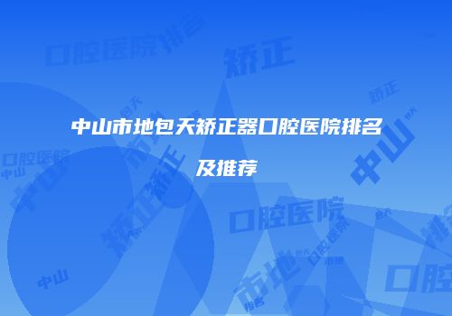 中山市地包天矫正器口腔医院排名及推荐