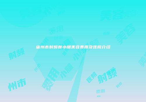 宿州市射频瘦小腿美容费用及医院介绍