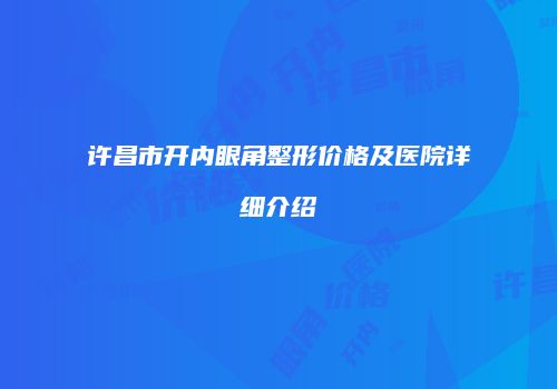 许昌市开内眼角整形价格及医院详细介绍
