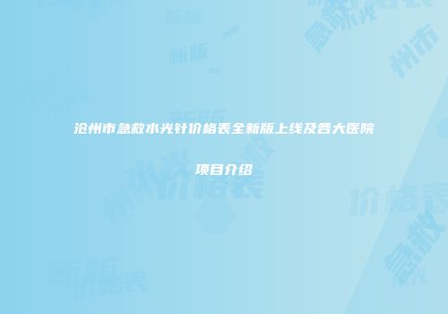 沧州市急救水光针价格表全新版上线及各大医院项目介绍