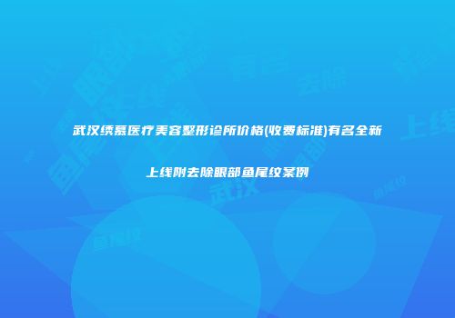 武汉绣慕医疗美容整形诊所价格(收费标准)有名全新上线附去除眼部鱼尾纹案例