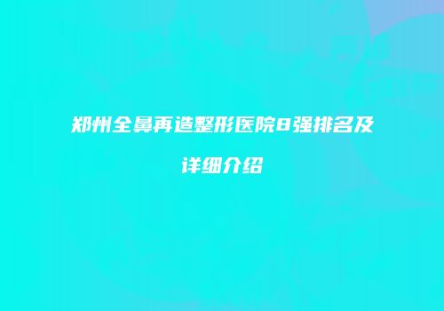 郑州全鼻再造整形医院8强排名及详细介绍