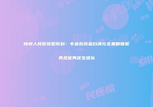 梅州人民医院整形科：专业胶原蛋白填充去黑眼圈服务及优秀医生团队