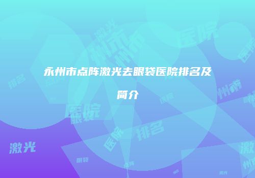 永州市点阵激光去眼袋医院排名及简介