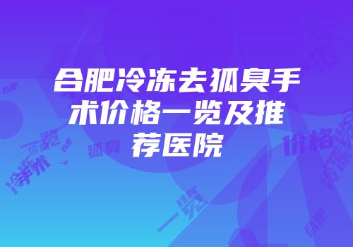 合肥冷冻去狐臭手术价格一览及推荐医院