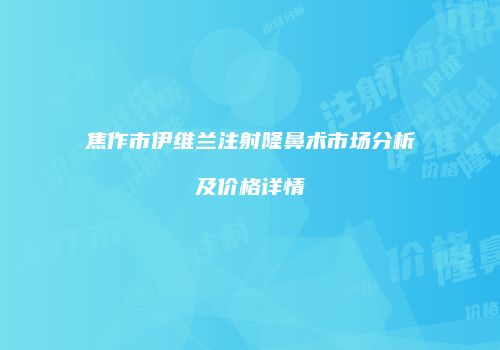 焦作市伊维兰注射隆鼻术市场分析及价格详情