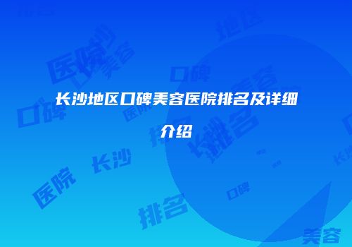 长沙地区口碑美容医院排名及详细介绍