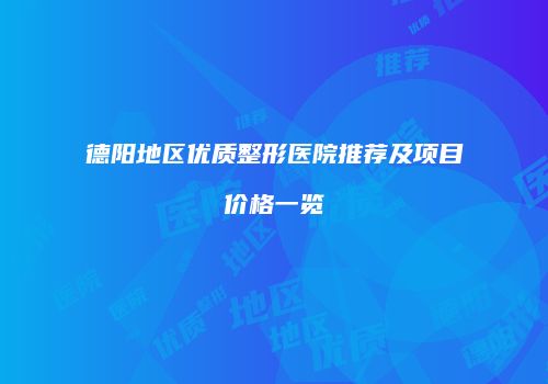 德阳地区优质整形医院推荐及项目价格一览