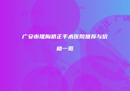 广安市隆胸矫正手术医院推荐与价格一览