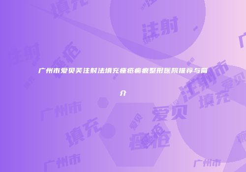 广州市爱贝芙注射法填充痤疮瘢痕整形医院推荐与简介