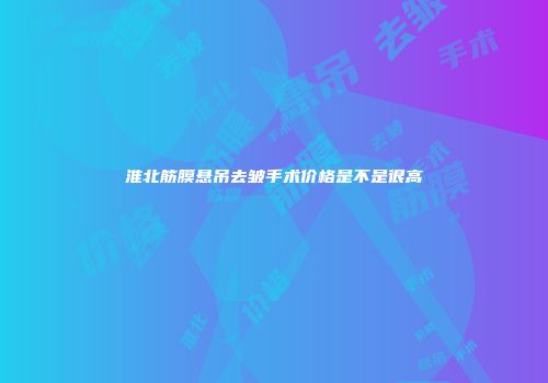淮北筋膜悬吊去皱手术价格是不是很高