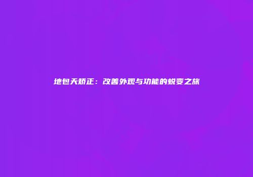 地包天矫正：改善外观与功能的蜕变之旅