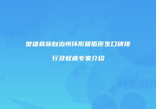 楚雄彝族自治州环形吸脂医生口碑排行及权威专家介绍
