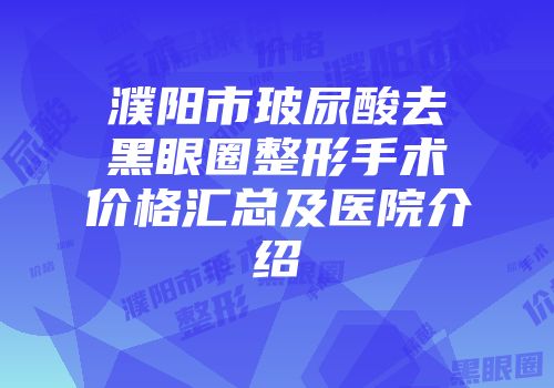 濮阳市玻尿酸去黑眼圈整形手术价格汇总及医院介绍