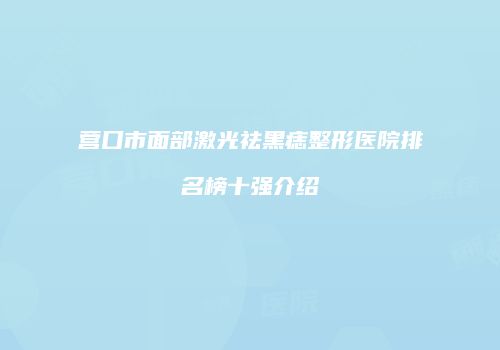 营口市面部激光祛黑痣整形医院排名榜十强介绍
