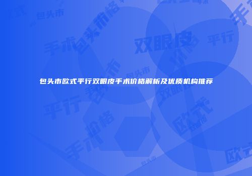 包头市欧式平行双眼皮手术价格解析及优质机构推荐