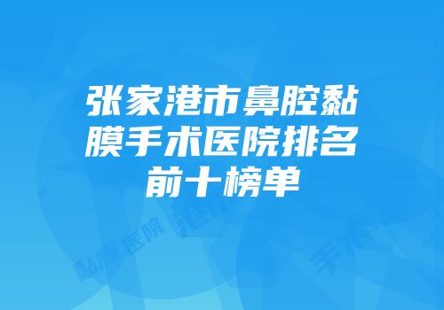 张家港市鼻腔黏膜手术医院排名前十榜单